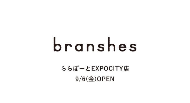 branshes ららぽーとEXPOCITY店　9/6(金)OPEN